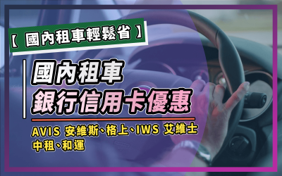 【租車優惠】國內旅行輕鬆省，國內五大租車品牌銀行信用卡優惠｜信用卡