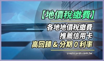 2024地價稅推薦信用卡最高7%回饋、12期0利率