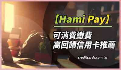2024 Hami Pay推薦信用卡與優惠活動彙整，消費最高6%回饋