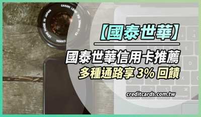 2025國泰世華信用卡推薦，旅遊餐飲百貨等3%/蝦皮10%回饋