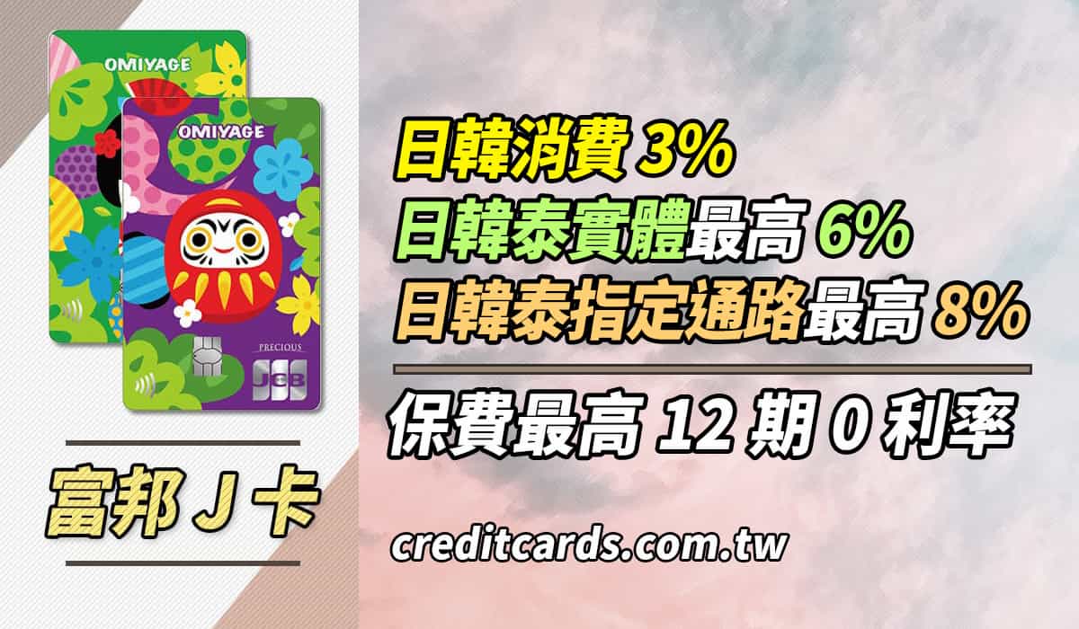 2025富邦J卡日韓泰實體6%/指定8%回饋，保費12期0利率- CreditCards