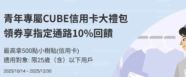 25 歲以下 CUBE 正卡持卡人,領券後於指定通路消費最高享 10% 回饋