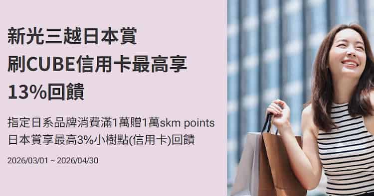 CUBE 卡日本賞權益於新光三越實體百貨或線上門市指定日系品牌消費，滿額享最高 13% 回饋