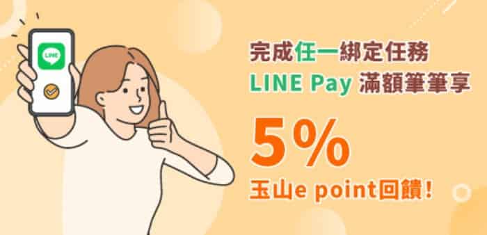 玉山卡友滿足首次綁定條件後，將玉山信用卡綁 LINE Pay 消費單筆滿額享額外 5% 回饋